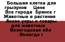 Большая клетка для грызунов  › Цена ­ 500 - Все города, Брянск г. Животные и растения » Аксесcуары и товары для животных   . Вологодская обл.,Вологда г.